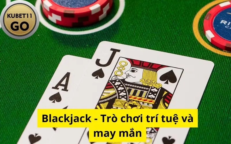 Blackjack - Trò chơi trí tuệ và may mắn