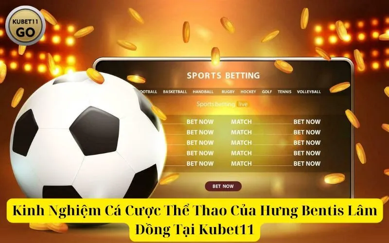 Kinh Nghiệm Cá Cược Thể Thao Của Hưng Bentis Lâm Đồng Tại nhà cái Kubet11