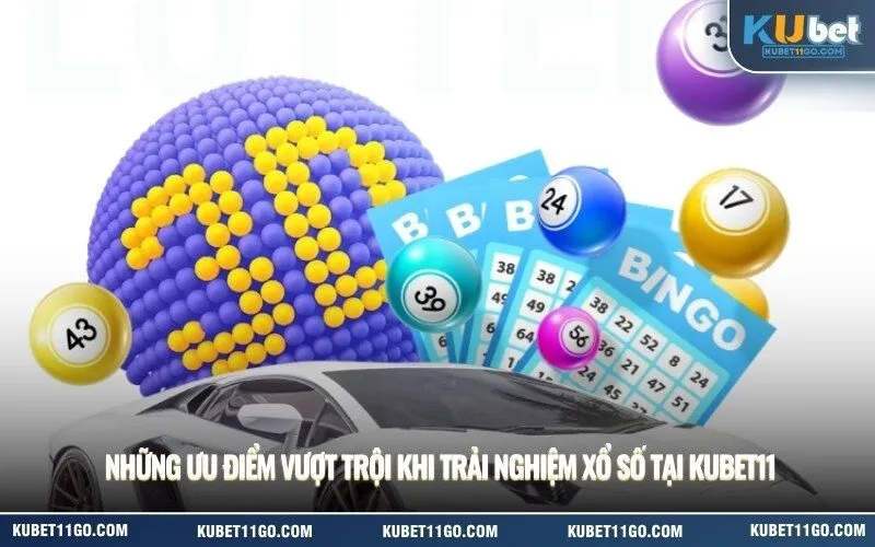 Những ưu điểm vượt trội khi trải nghiệm xổ số tại Kubet11